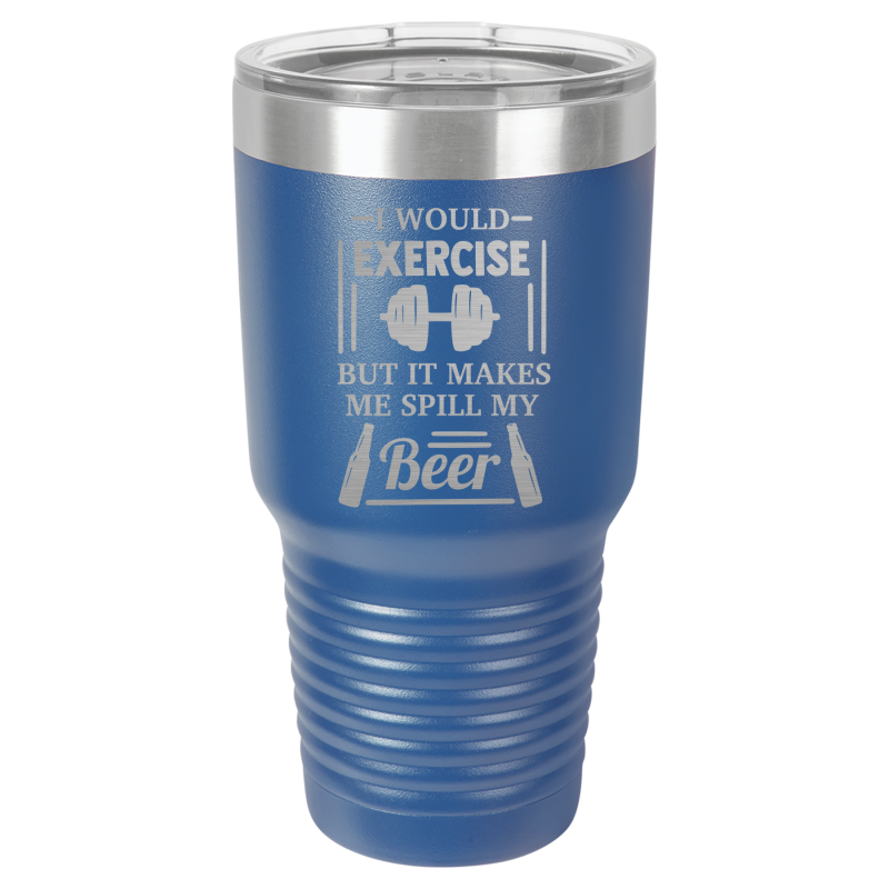 I would exercise, but it makes me spill my beer.